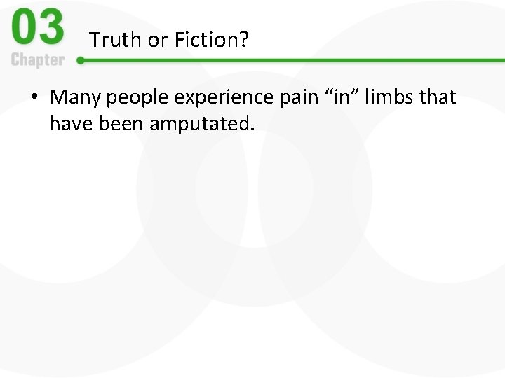 Truth or Fiction? • Many people experience pain “in” limbs that have been amputated.