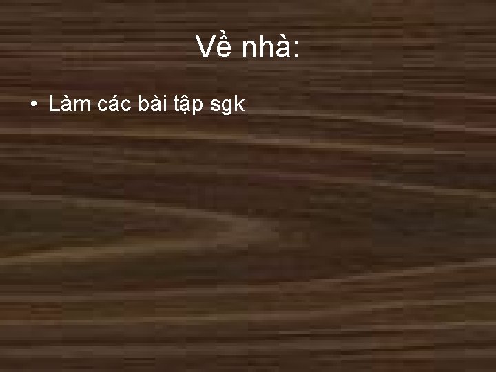 Về nhà: • Làm các bài tập sgk 