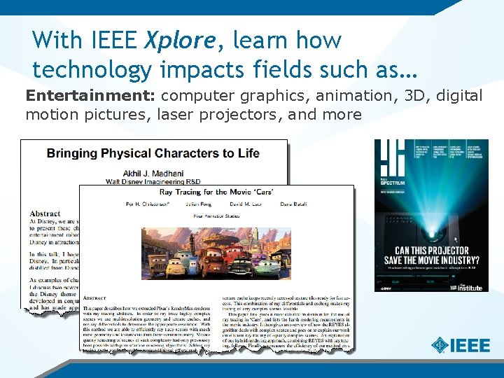 With IEEE Xplore, learn how technology impacts fields such as… Entertainment: computer graphics, animation,