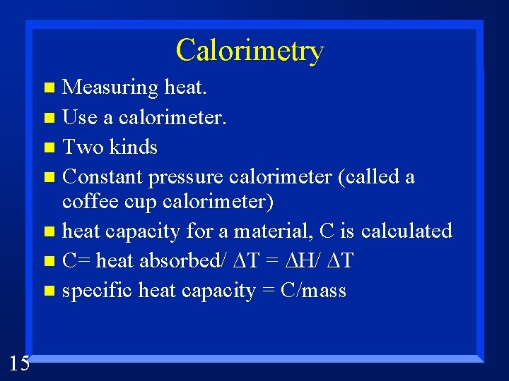 Calorimetry Measuring heat. n Use a calorimeter. n Two kinds n Constant pressure calorimeter