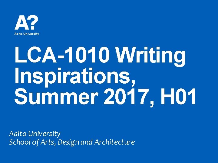 LCA-1010 Writing Inspirations, Summer 2017, H 01 Aalto University School of Arts, Design and