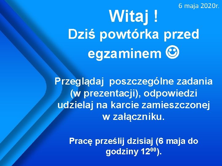 Witaj ! 6 maja 2020 r. Dziś powtórka przed egzaminem Przeglądaj poszczególne zadania (w