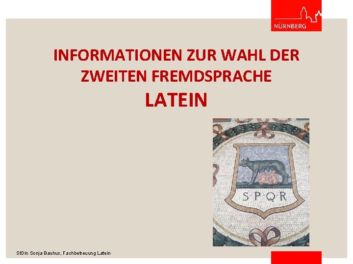 INFORMATIONEN ZUR WAHL DER ZWEITEN FREMDSPRACHE LATEIN St. Din Sonja Bauhus, Fachbetreuung Latein 