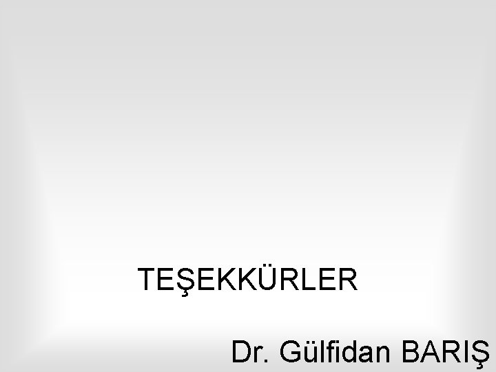 TEŞEKKÜRLER Dr. Gülfidan BARIŞ 
