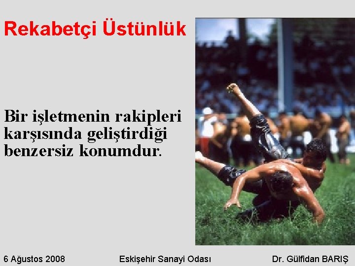Rekabetçi Üstünlük Bir işletmenin rakipleri karşısında geliştirdiği benzersiz konumdur. 6 Ağustos 2008 Eskişehir Sanayi