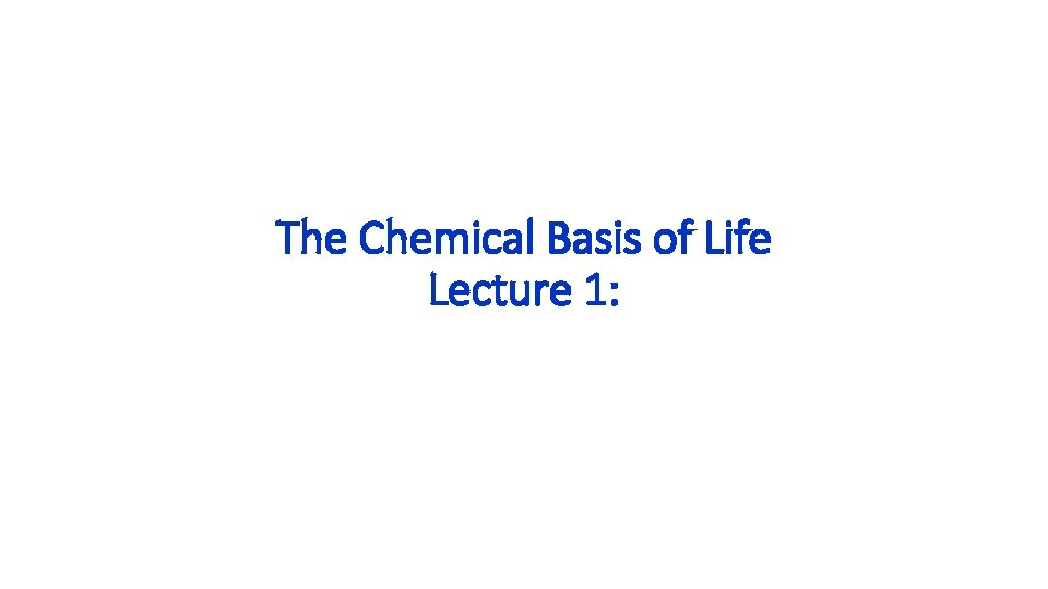 The Chemical Basis of Life Lecture 1: 