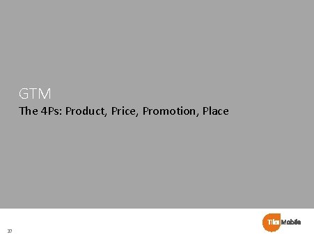 GTM The 4 Ps: Product, Price, Promotion, Place 37 