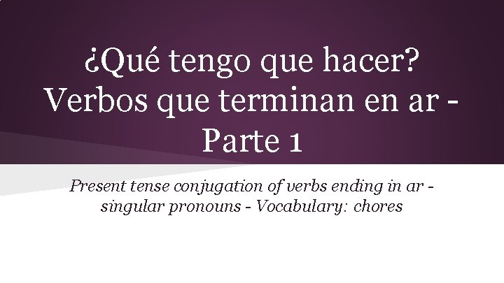 ¿Qué tengo que hacer? Verbos que terminan en ar Parte 1 Present tense conjugation