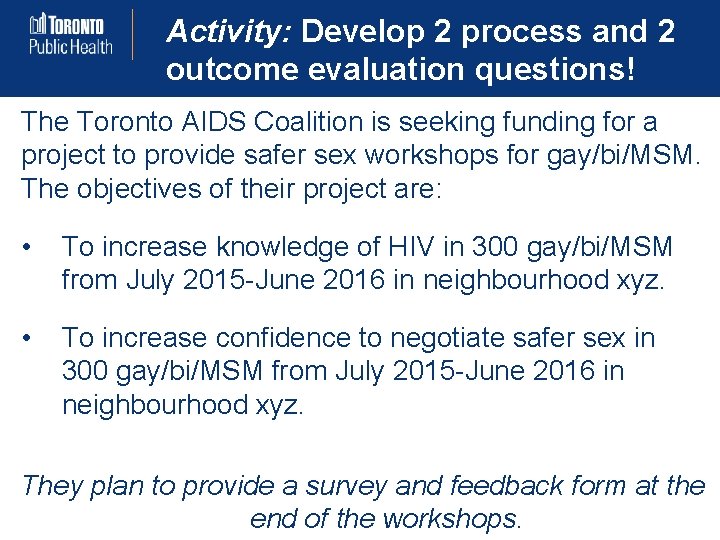 Activity: Develop 2 process and 2 outcome evaluation questions! The Toronto AIDS Coalition is