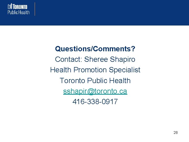 Questions/Comments? Contact: Sheree Shapiro Health Promotion Specialist Toronto Public Health sshapir@toronto. ca 416 -338