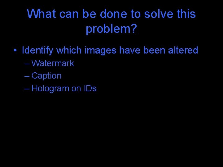 What can be done to solve this problem? • Identify which images have been