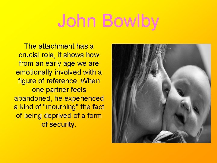 John Bowlby The attachment has a crucial role, it shows how from an early