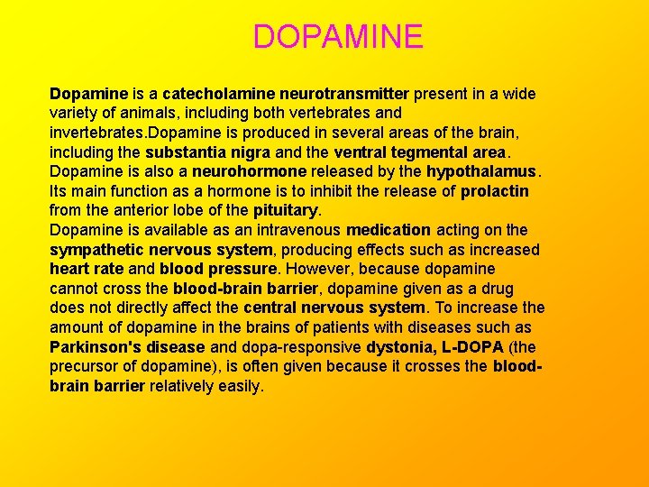 DOPAMINE Dopamine is a catecholamine neurotransmitter present in a wide variety of animals, including