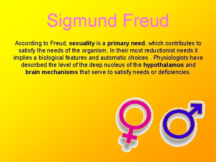 Sigmund Freud According to Freud, sexuality is a primary need, which contributes to satisfy