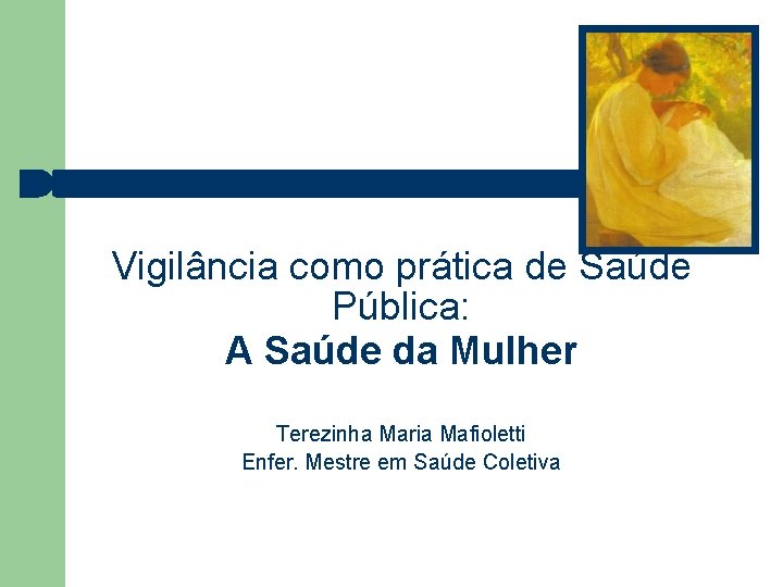 Vigilância como prática de Saúde Pública: A Saúde da Mulher Terezinha Maria Mafioletti Enfer.