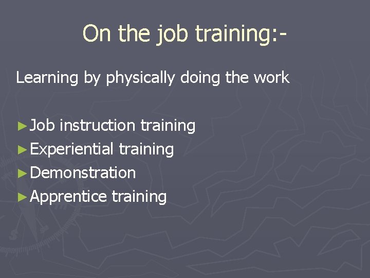 On the job training: Learning by physically doing the work ► Job instruction training