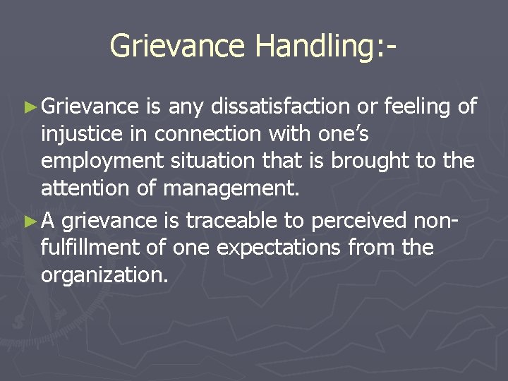 Grievance Handling: ► Grievance is any dissatisfaction or feeling of injustice in connection with