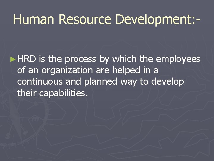 Human Resource Development: ► HRD is the process by which the employees of an
