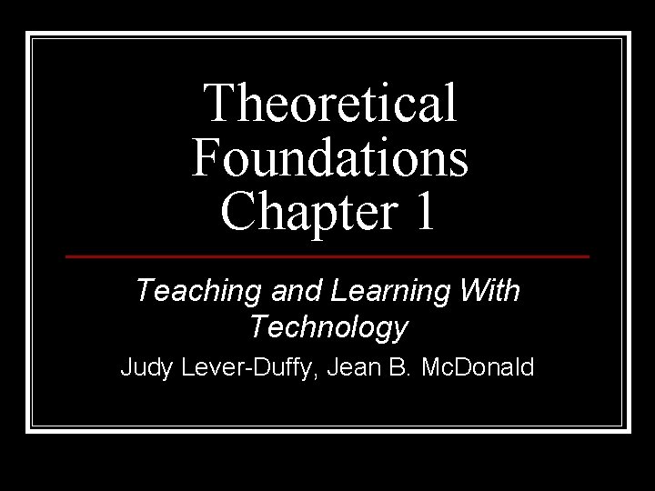 Theoretical Foundations Chapter 1 Teaching and Learning With Technology Judy Lever-Duffy, Jean B. Mc.