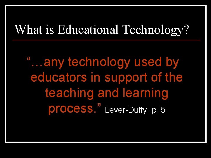 What is Educational Technology? “…any technology used by educators in support of the teaching