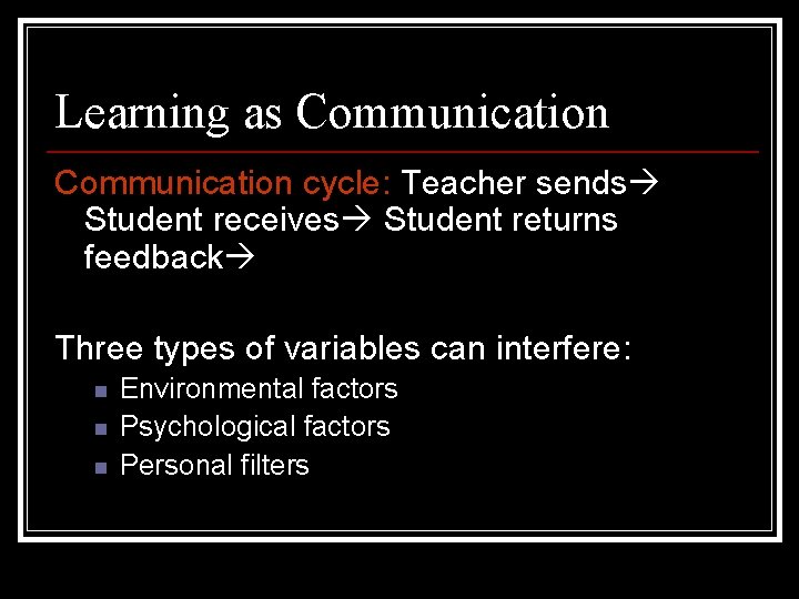 Learning as Communication cycle: Teacher sends Student receives Student returns feedback Three types of