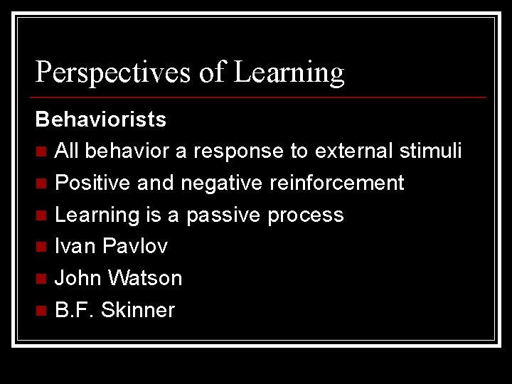 Perspectives of Learning Behaviorists n All behavior a response to external stimuli n Positive