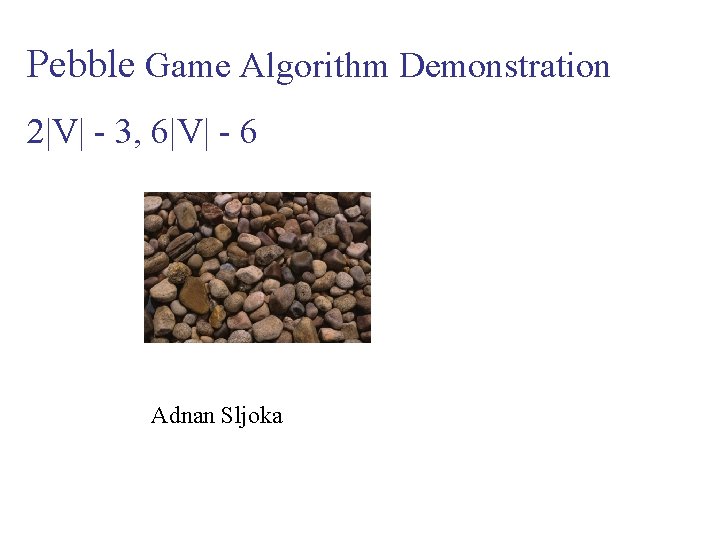 Pebble Game Algorithm Demonstration 2|V| - 3, 6|V| - 6 Adnan Sljoka 