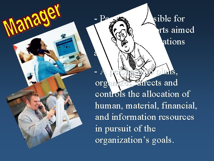 - People responsible for directing the efforts aimed at helping organizations achieve their goals.