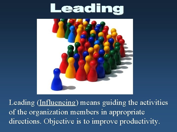 Leading (Influencing) means guiding the activities of the organization members in appropriate directions. Objective