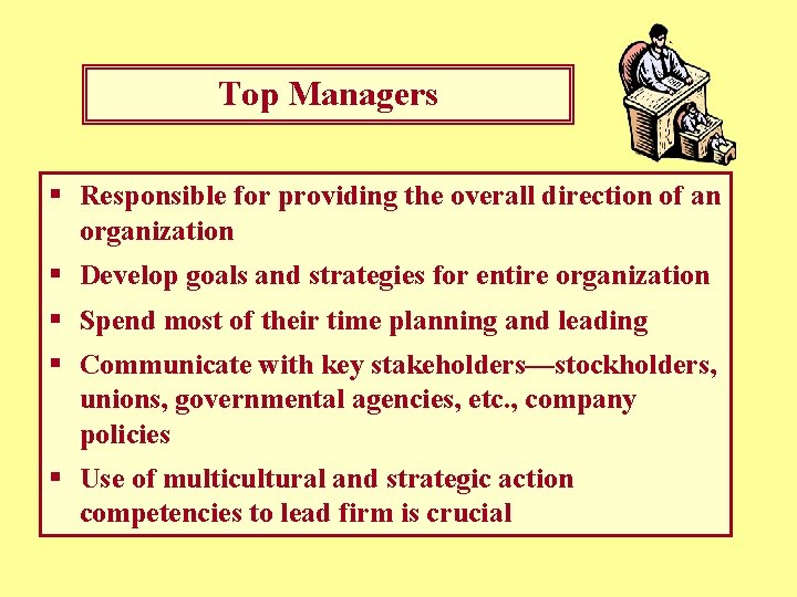 Top Managers § Responsible for providing the overall direction of an organization § Develop