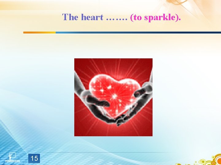 The heart ……. (to sparkle). 15 The heart ……. (to sparkle). 15