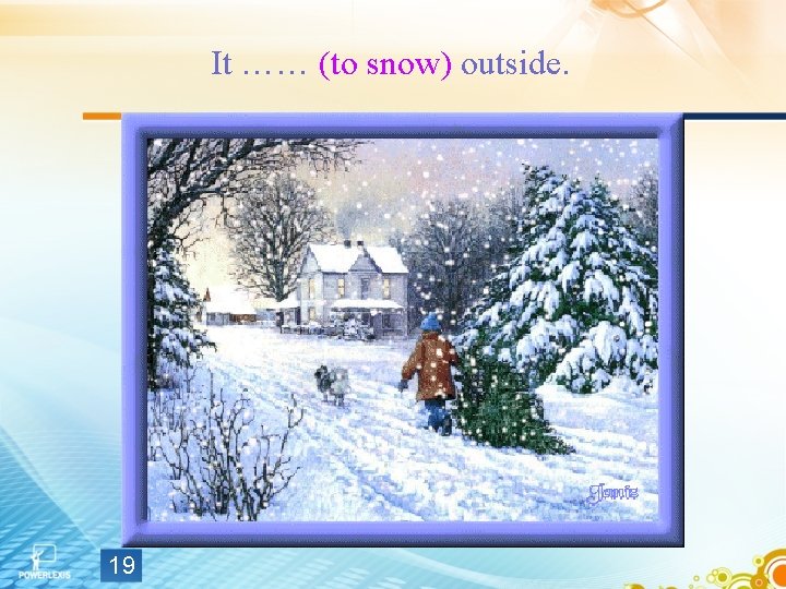 It …… (to snow) outside. 19 It …… (to snow) outside. 19