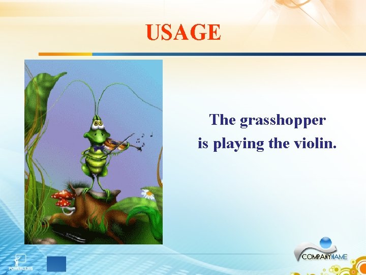 USAGE The grasshopper is playing the violin. USAGE The grasshopper is playing the violin.