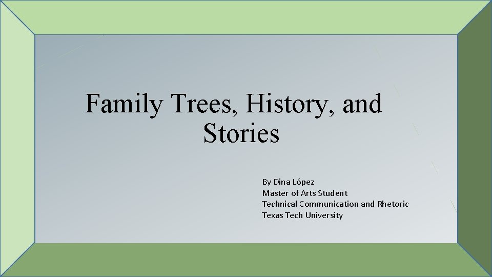Family Trees, History, and Stories By Dina López Master of Arts Student Technical Communication