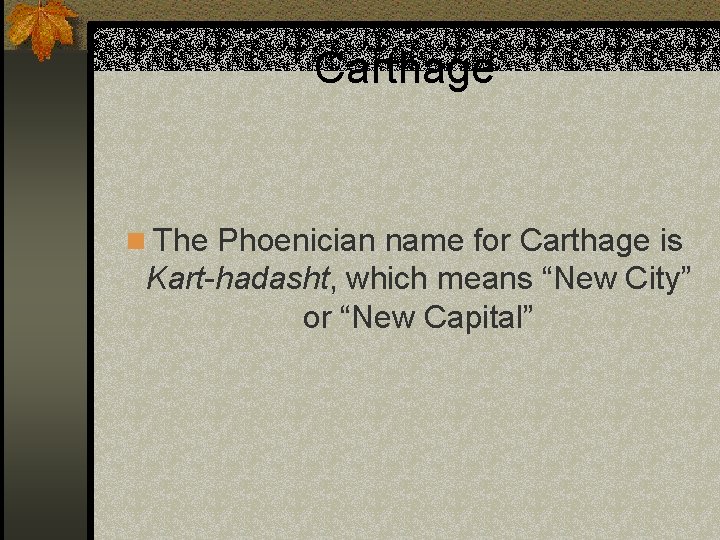 Carthage n The Phoenician name for Carthage is Kart-hadasht, which means “New City” or