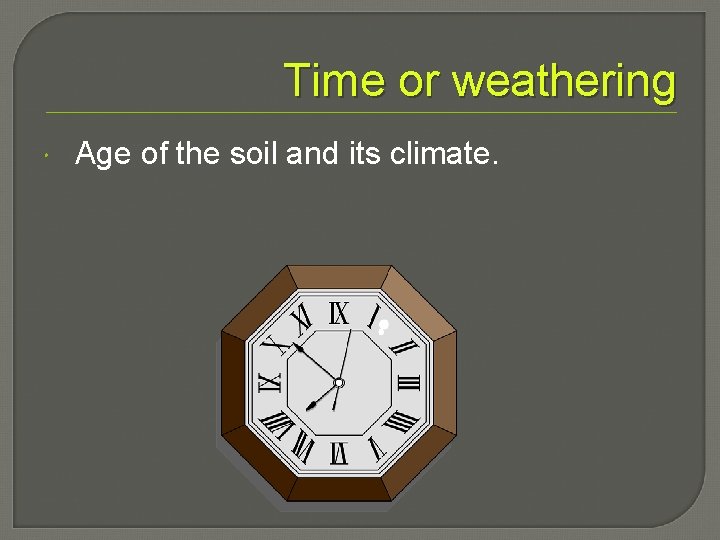 Time or weathering Age of the soil and its climate. 