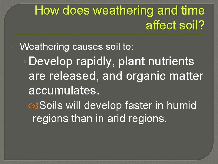 How does weathering and time affect soil? Weathering causes soil to: • Develop rapidly,