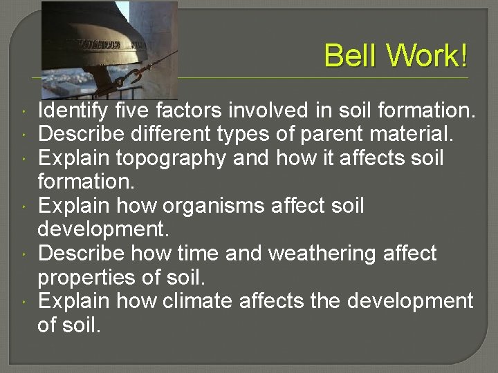 Bell Work! Identify five factors involved in soil formation. Describe different types of parent