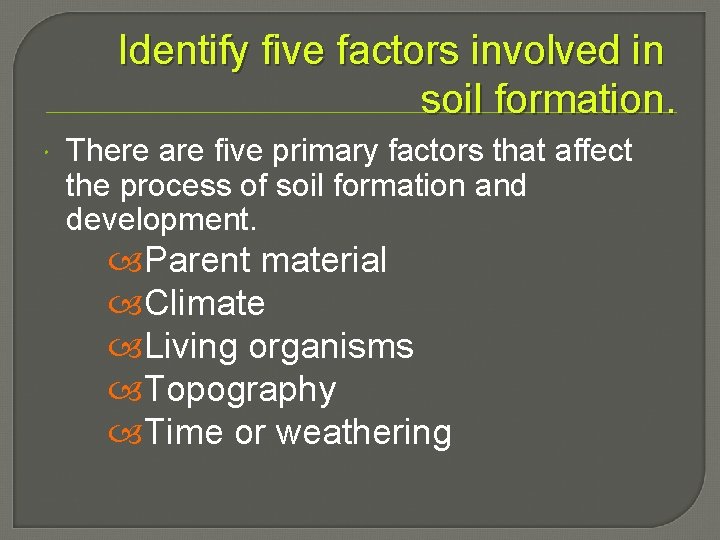 Identify five factors involved in soil formation. There are five primary factors that affect