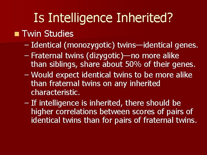Is Intelligence Inherited? n Twin Studies – Identical (monozygotic) twins—identical genes. – Fraternal twins