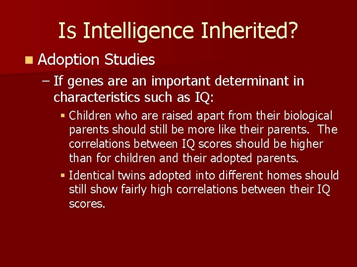 Is Intelligence Inherited? n Adoption Studies – If genes are an important determinant in