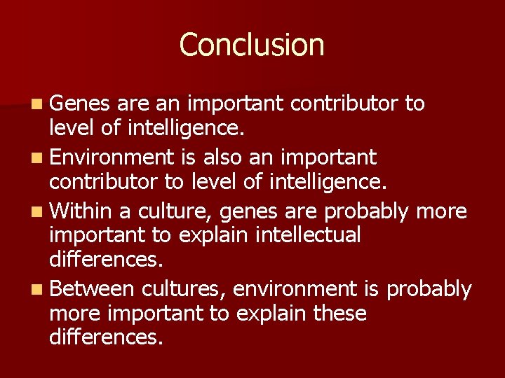 Conclusion n Genes are an important contributor to level of intelligence. n Environment is