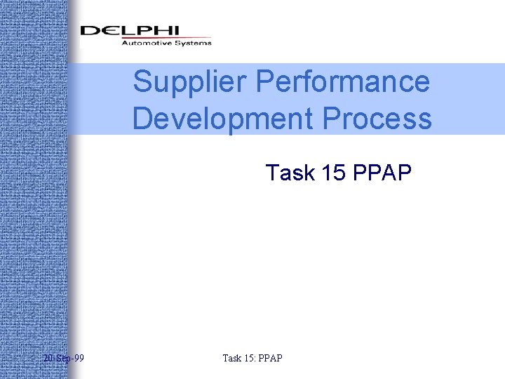 Supplier Performance Development Process Task 15 PPAP 20 -Sep-99 Task 15: PPAP 