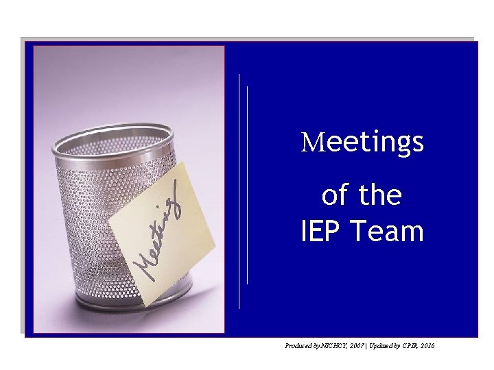 Meetings of the IEP Team Produced by NICHCY, 2007 | Updated by CPIR, 2016