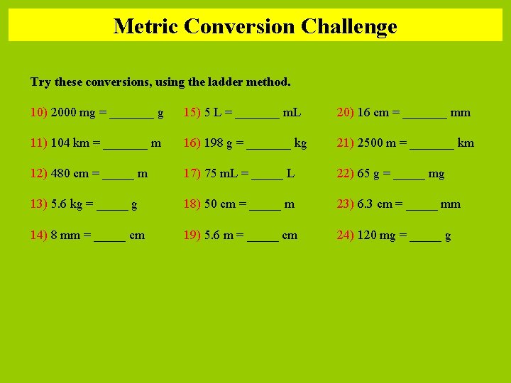 Metric Conversion Challenge Try these conversions, using the ladder method. 10) 2000 mg =