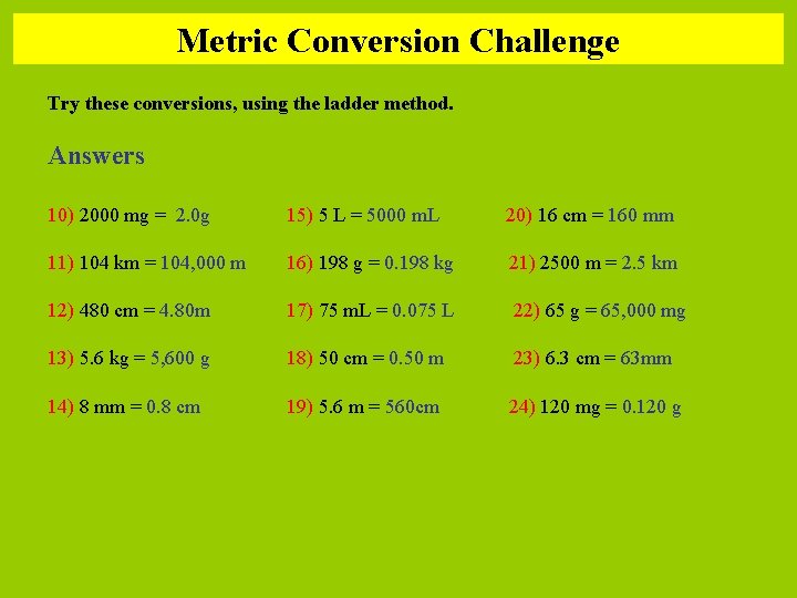 Metric Conversion Challenge Try these conversions, using the ladder method. Answers 10) 2000 mg Metric Conversion Challenge Try these conversions, using the ladder method. Answers 10) 2000 mg