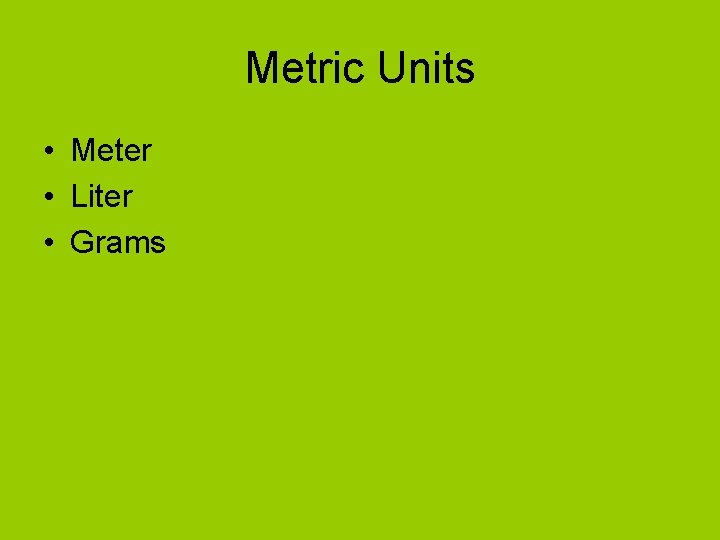Metric Units • Meter • Liter • Grams Metric Units • Meter • Liter • Grams