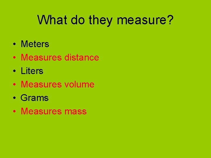 What do they measure? • • • Meters Measures distance Liters Measures volume Grams