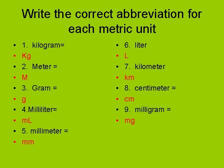 Write the correct abbreviation for each metric unit • • • 1. kilogram= Kg