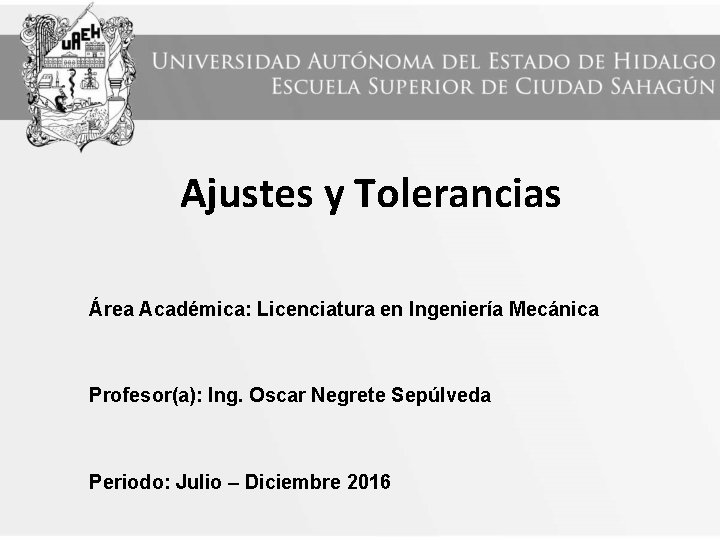 Ajustes y Tolerancias Área Académica: Licenciatura en Ingeniería Mecánica Profesor(a): Ing. Oscar Negrete Sepúlveda